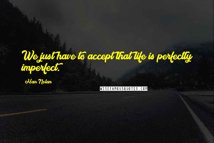 Han Nolan quotes: We just have to accept that life is perfectly imperfect.