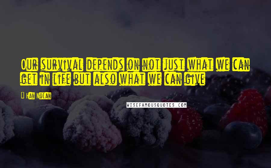 Han Nolan quotes: Our survival depends on not just what we can get in life but also what we can give