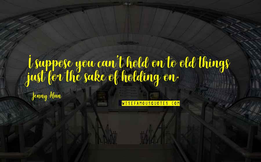Han Quotes By Jenny Han: I suppose you can't hold on to old