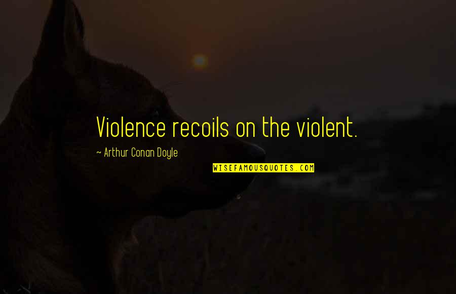 Han Solo And Princess Leia Love Quotes By Arthur Conan Doyle: Violence recoils on the violent.