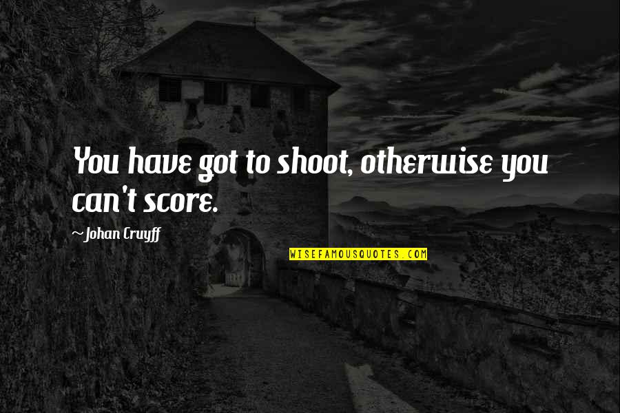 Han Solo Death Star Quotes By Johan Cruyff: You have got to shoot, otherwise you can't