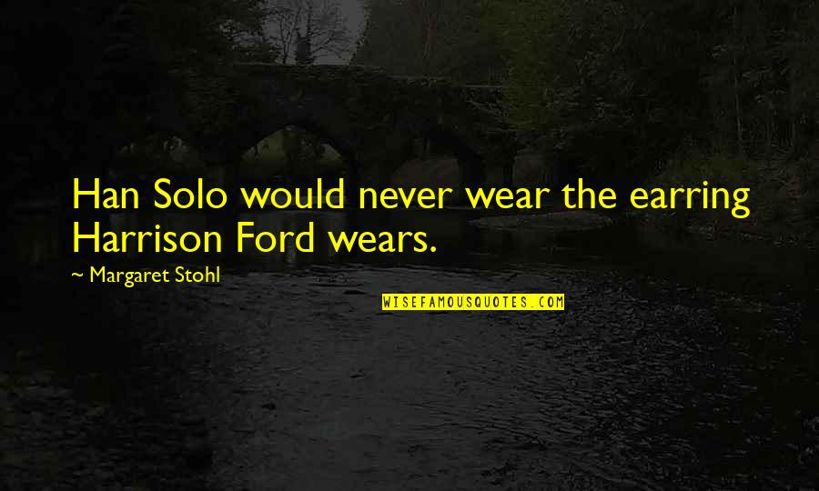 Han Solo Quotes By Margaret Stohl: Han Solo would never wear the earring Harrison Han Solo Quotes By Margaret Stohl: Han Solo would never wear the earring Harrison