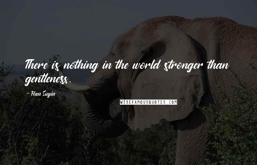 Han Suyin quotes: There is nothing in the world stronger than gentleness.