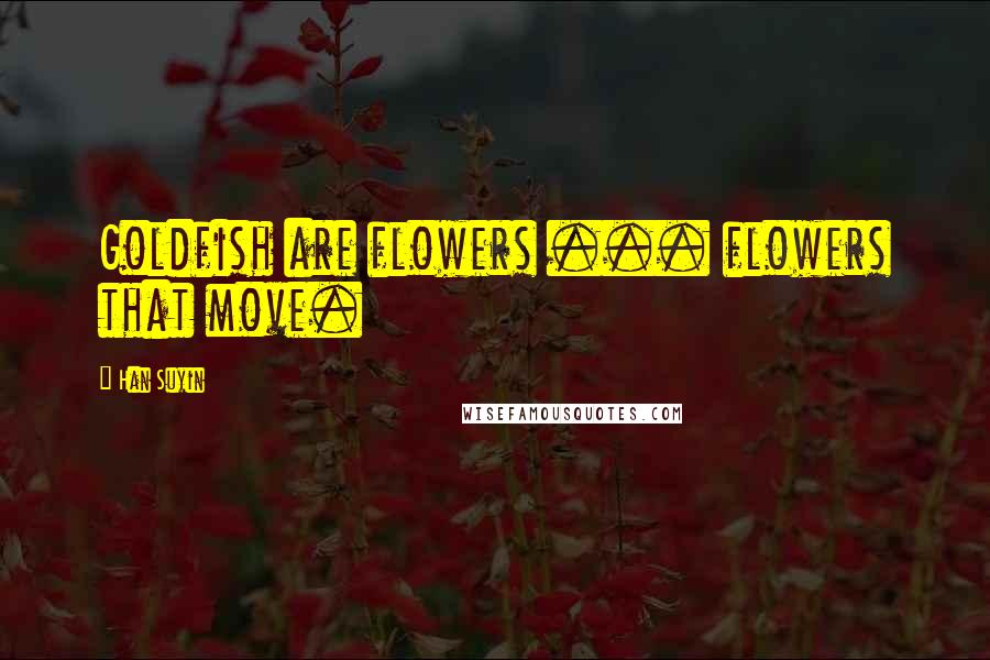 Han Suyin quotes: Goldfish are flowers ... flowers that move.