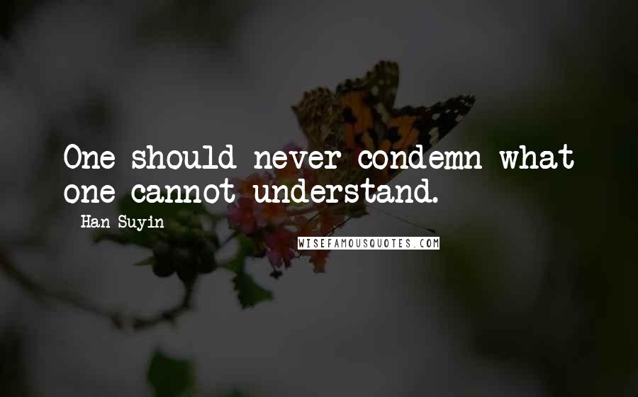 Han Suyin quotes: One should never condemn what one cannot understand.