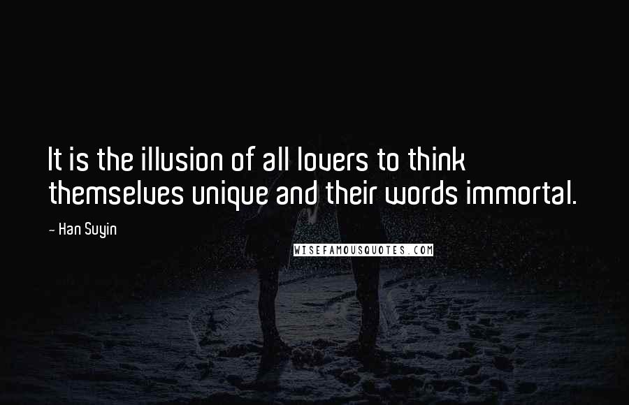 Han Suyin quotes: It is the illusion of all lovers to think themselves unique and their words immortal.
