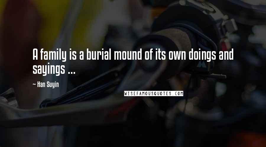 Han Suyin quotes: A family is a burial mound of its own doings and sayings ... Han Suyin quotes: A family is a burial mound of its own doings and sayings ...