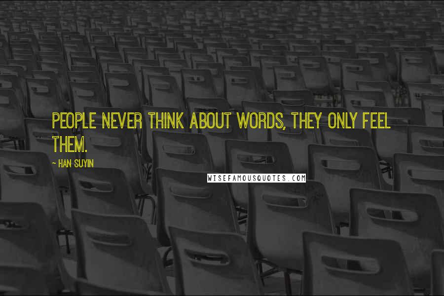Han Suyin quotes: People never think about words, they only feel them. Han Suyin quotes: People never think about words, they only feel them.