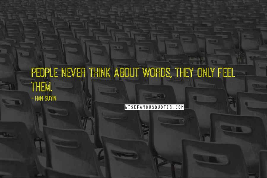 Han Suyin quotes: People never think about words, they only feel them.