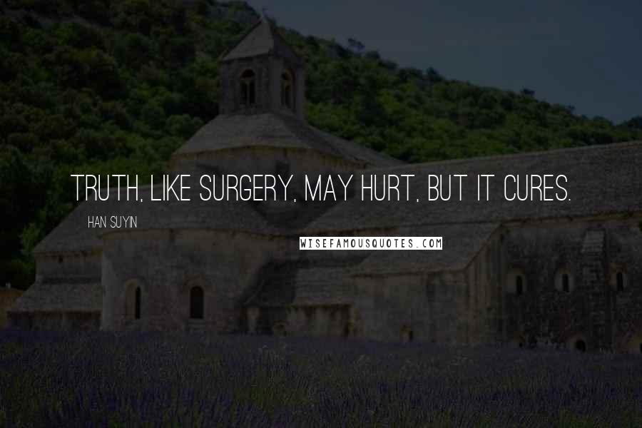 Han Suyin quotes: Truth, like surgery, may hurt, but it cures.