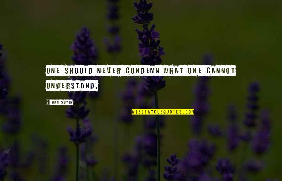 Han Suyin Quotes By Han Suyin: One should never condemn what one cannot understand.