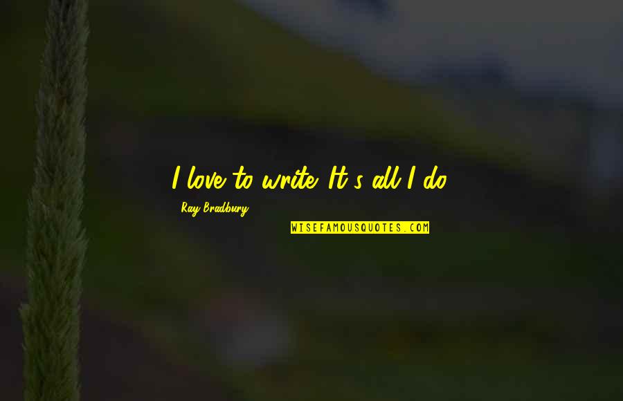 Han Xiang Zi Quotes By Ray Bradbury: I love to write. It's all I do.