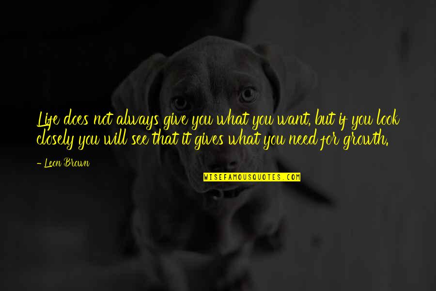 Hana Hayes Quotes By Leon Brown: Life does not always give you what you Hana Hayes Quotes By Leon Brown: Life does not always give you what you