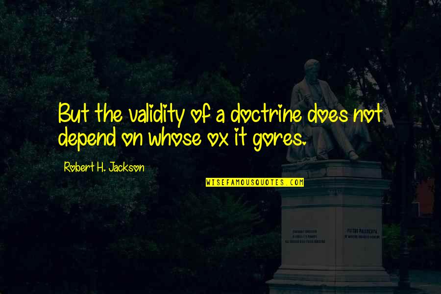Hana Hayes Quotes By Robert H. Jackson: But the validity of a doctrine does not Hana Hayes Quotes By Robert H. Jackson: But the validity of a doctrine does not