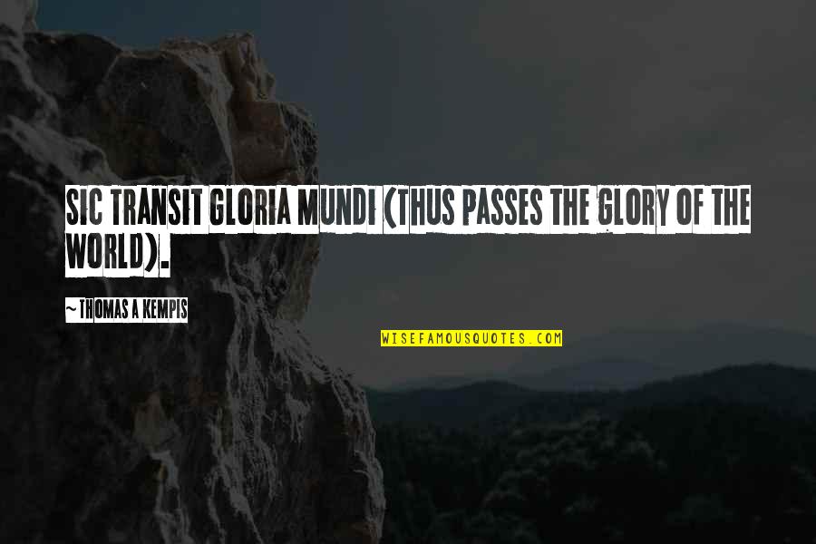 Hana Hayes Quotes By Thomas A Kempis: Sic Transit Gloria Mundi (Thus passes the glory Hana Hayes Quotes By Thomas A Kempis: Sic Transit Gloria Mundi (Thus passes the glory