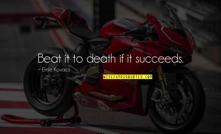 Hana Midorikawa Quotes By Ernie Kovacs: Beat it to death if it succeeds. Hana Midorikawa Quotes By Ernie Kovacs: Beat it to death if it succeeds.