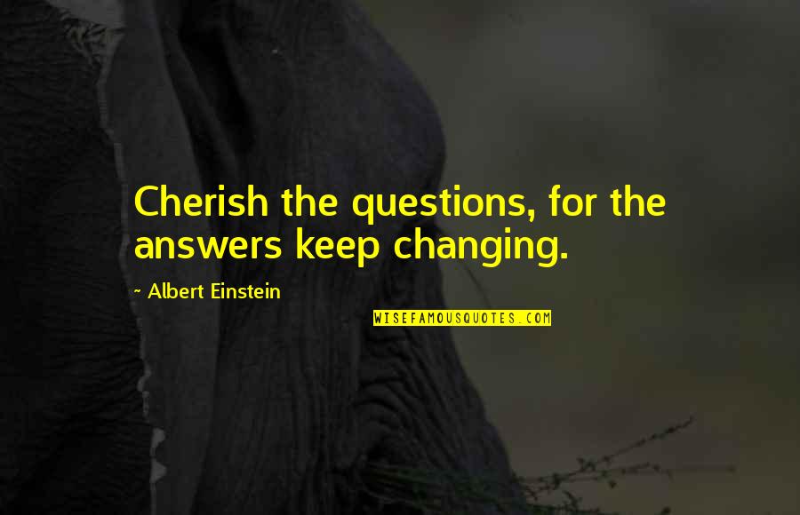 Hana Riaz Quotes By Albert Einstein: Cherish the questions, for the answers keep changing.