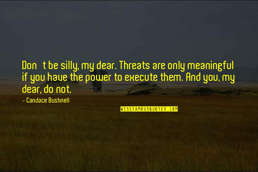 Hana Riaz Quotes By Candace Bushnell: Don't be silly, my dear. Threats are only