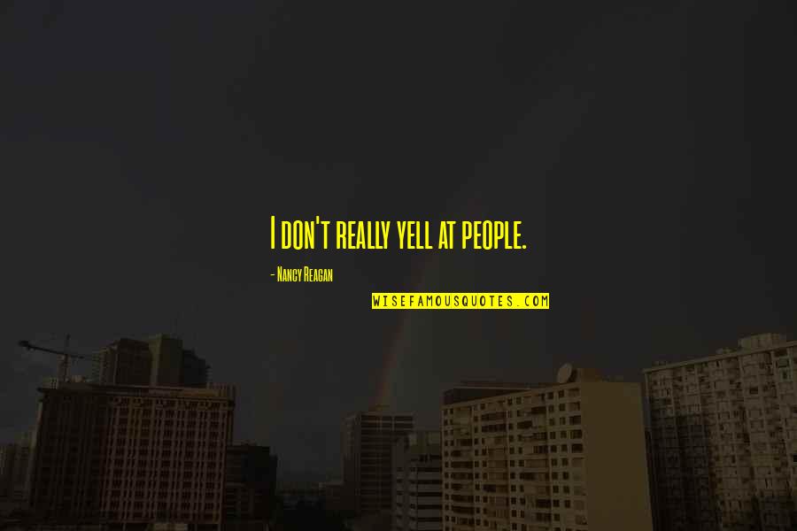 Hanaan Amin Quotes By Nancy Reagan: I don't really yell at people. Hanaan Amin Quotes By Nancy Reagan: I don't really yell at people.