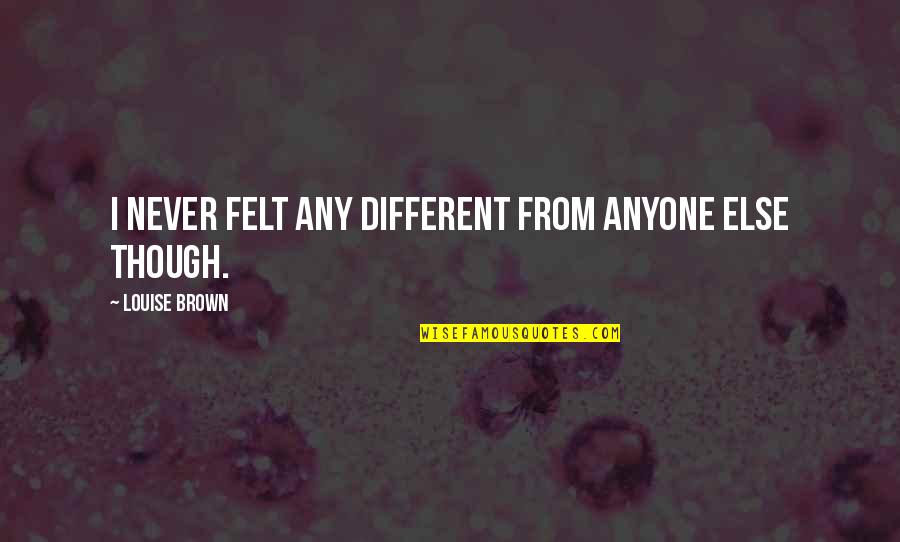 Hanabusa For Hawaii Quotes By Louise Brown: I never felt any different from anyone else Hanabusa For Hawaii Quotes By Louise Brown: I never felt any different from anyone else