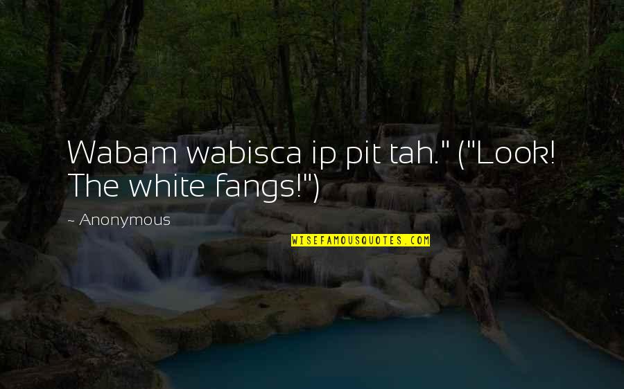 Hanabusa Vampire Quotes By Anonymous: Wabam wabisca ip pit tah." ("Look! The white