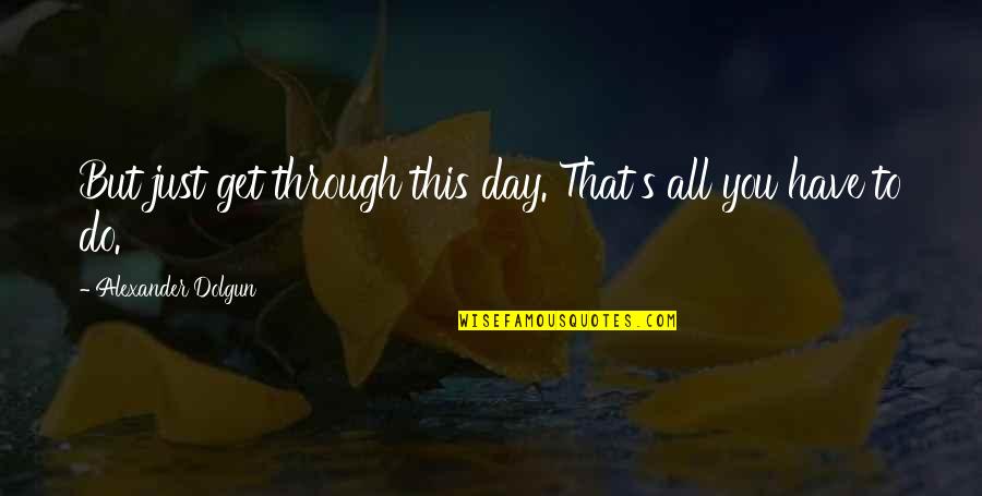 Hanael Quotes By Alexander Dolgun: But just get through this day. That's all Hanael Quotes By Alexander Dolgun: But just get through this day. That's all