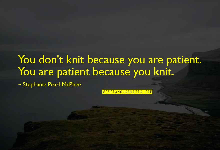 Hanafiah Quotes By Stephanie Pearl-McPhee: You don't knit because you are patient. You