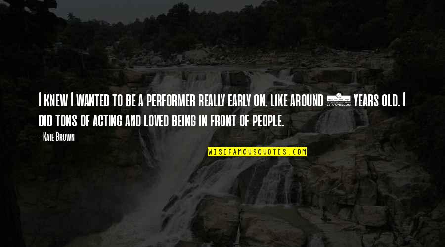 Hanafins Quotes By Kate Brown: I knew I wanted to be a performer