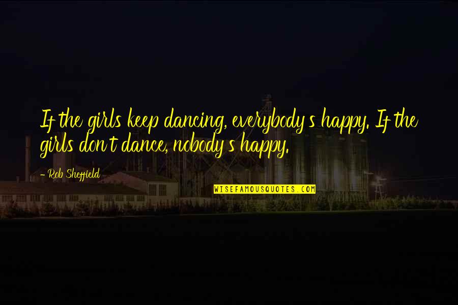 Hanafins Quotes By Rob Sheffield: If the girls keep dancing, everybody's happy. If Hanafins Quotes By Rob Sheffield: If the girls keep dancing, everybody's happy. If