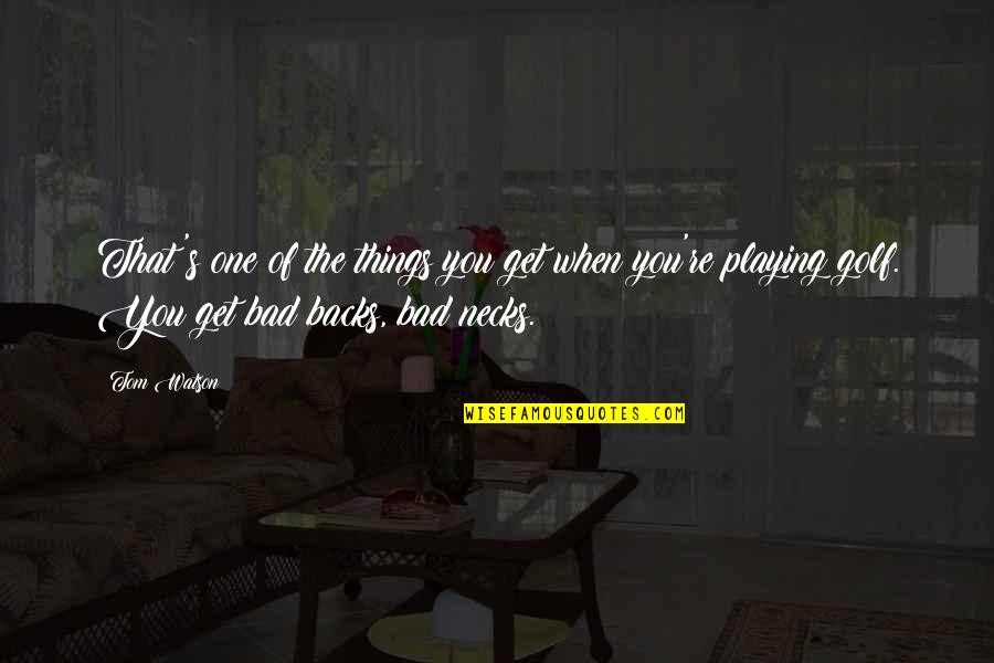 Hanafins Quotes By Tom Watson: That's one of the things you get when Hanafins Quotes By Tom Watson: That's one of the things you get when