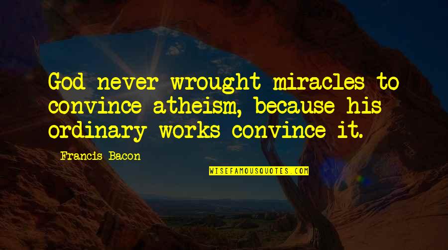 Hanagarne Quotes By Francis Bacon: God never wrought miracles to convince atheism, because Hanagarne Quotes By Francis Bacon: God never wrought miracles to convince atheism, because