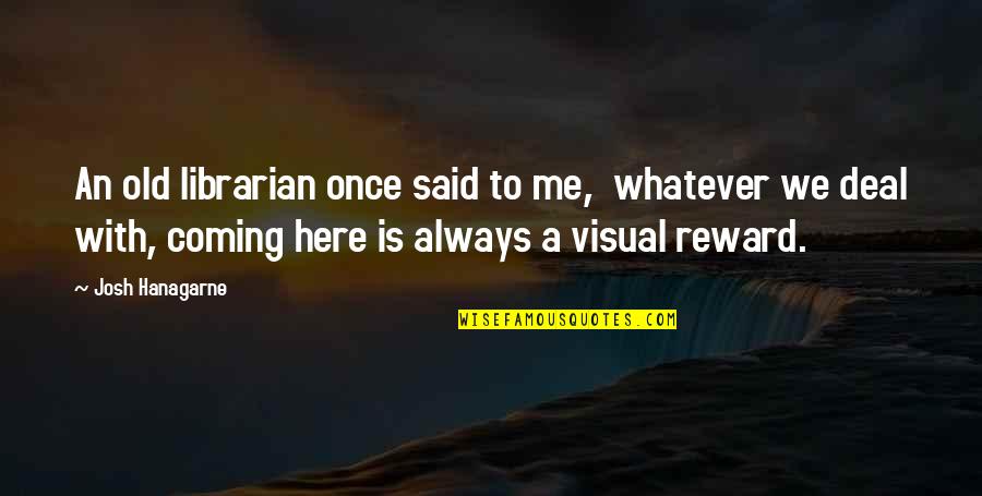 Hanagarne Quotes By Josh Hanagarne: An old librarian once said to me, whatever Hanagarne Quotes By Josh Hanagarne: An old librarian once said to me, whatever