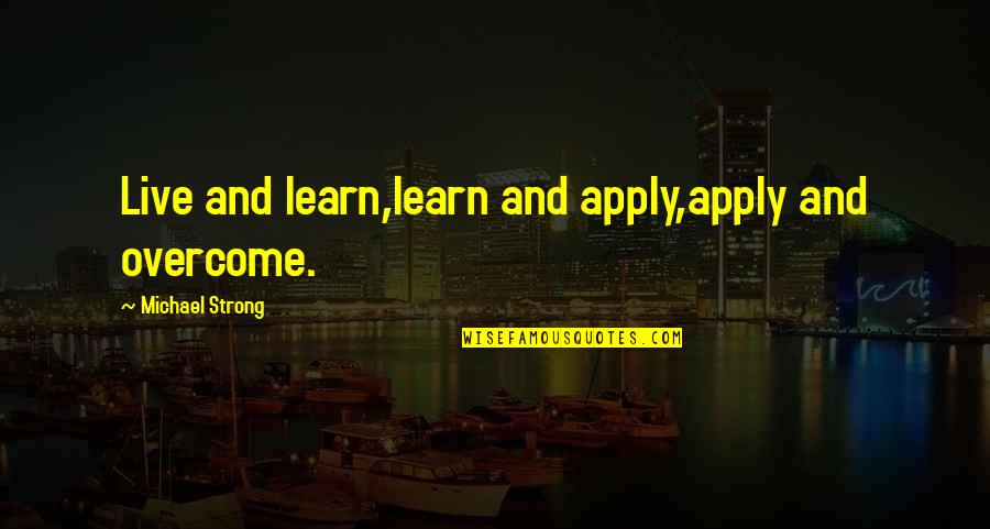 Hanagarne Quotes By Michael Strong: Live and learn,learn and apply,apply and overcome. Hanagarne Quotes By Michael Strong: Live and learn,learn and apply,apply and overcome.