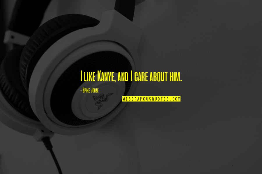 Hanahana Driade Quotes By Spike Jonze: I like Kanye, and I care about him. Hanahana Driade Quotes By Spike Jonze: I like Kanye, and I care about him.
