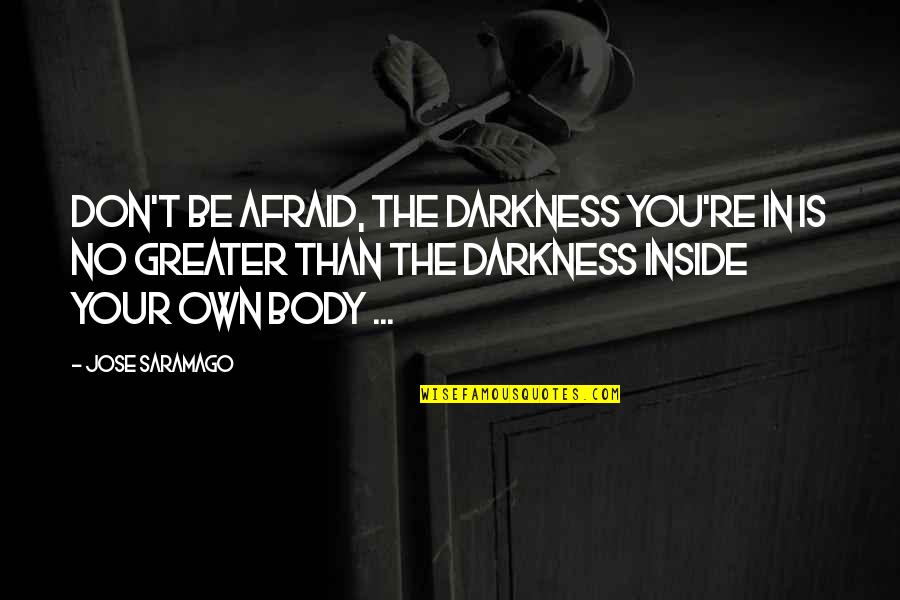 Hanahana Shea Quotes By Jose Saramago: Don't be afraid, the darkness you're in is