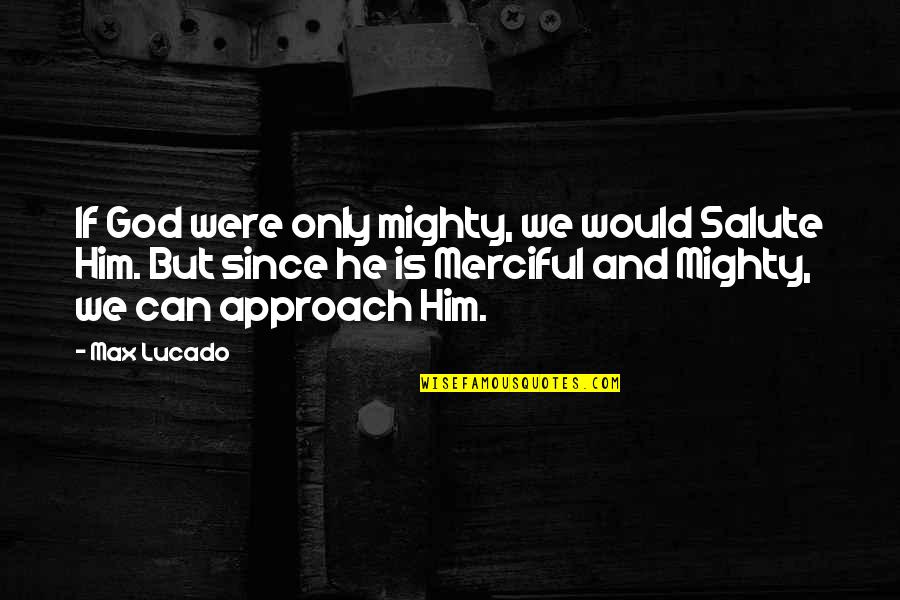Hanahara Saki Quotes By Max Lucado: If God were only mighty, we would Salute