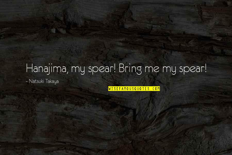 Hanajima Quotes By Natsuki Takaya: Hanajima, my spear! Bring me my spear! Hanajima Quotes By Natsuki Takaya: Hanajima, my spear! Bring me my spear!