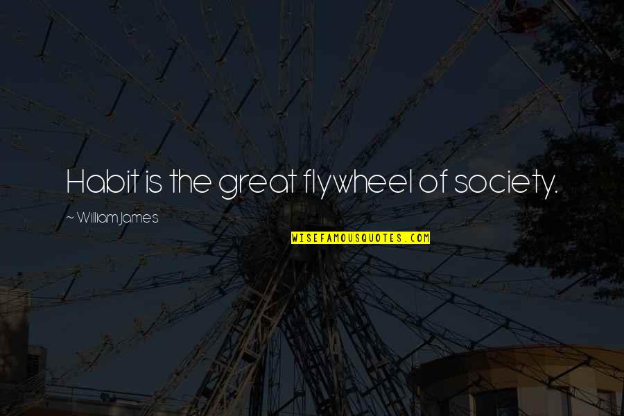 Hanakawa Hirari Quotes By William James: Habit is the great flywheel of society. Hanakawa Hirari Quotes By William James: Habit is the great flywheel of society.