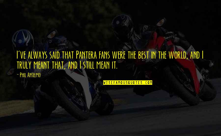 Hanamichi Quotes By Phil Anselmo: I've always said that Pantera fans were the Hanamichi Quotes By Phil Anselmo: I've always said that Pantera fans were the