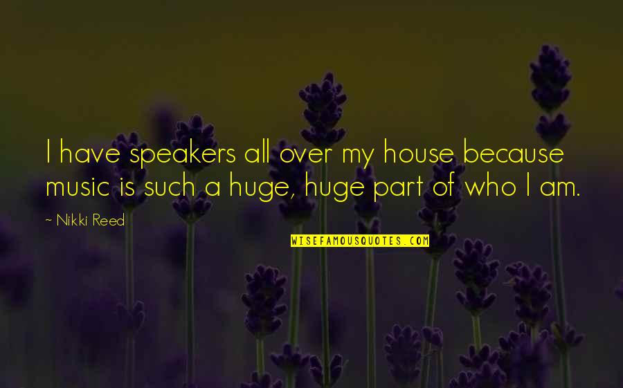 Hananeh Mustofa Quotes By Nikki Reed: I have speakers all over my house because