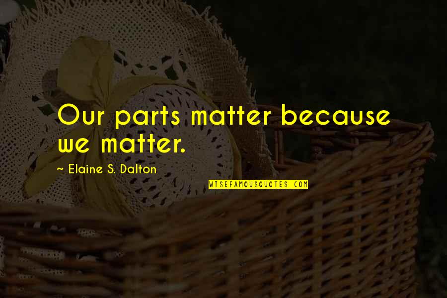 Hananima Quotes By Elaine S. Dalton: Our parts matter because we matter. Hananima Quotes By Elaine S. Dalton: Our parts matter because we matter.