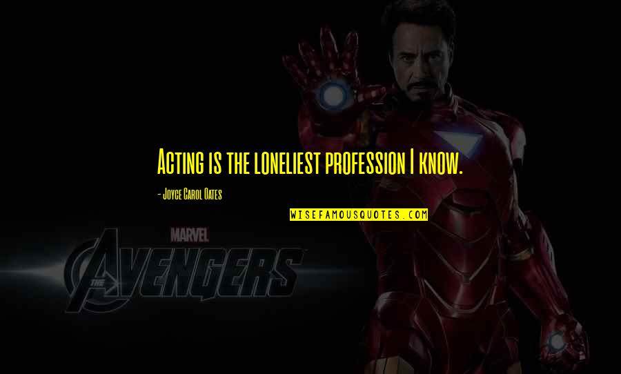 Hanar Quotes By Joyce Carol Oates: Acting is the loneliest profession I know. Hanar Quotes By Joyce Carol Oates: Acting is the loneliest profession I know.