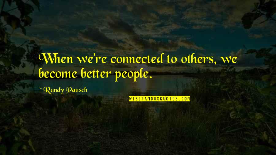 Hanarabi Quotes By Randy Pausch: When we're connected to others, we become better Hanarabi Quotes By Randy Pausch: When we're connected to others, we become better