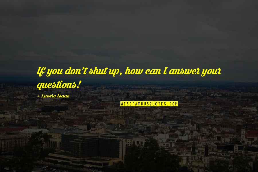 Hanauer Bow Quotes By Lucero Isaac: If you don't shut up, how can I Hanauer Bow Quotes By Lucero Isaac: If you don't shut up, how can I