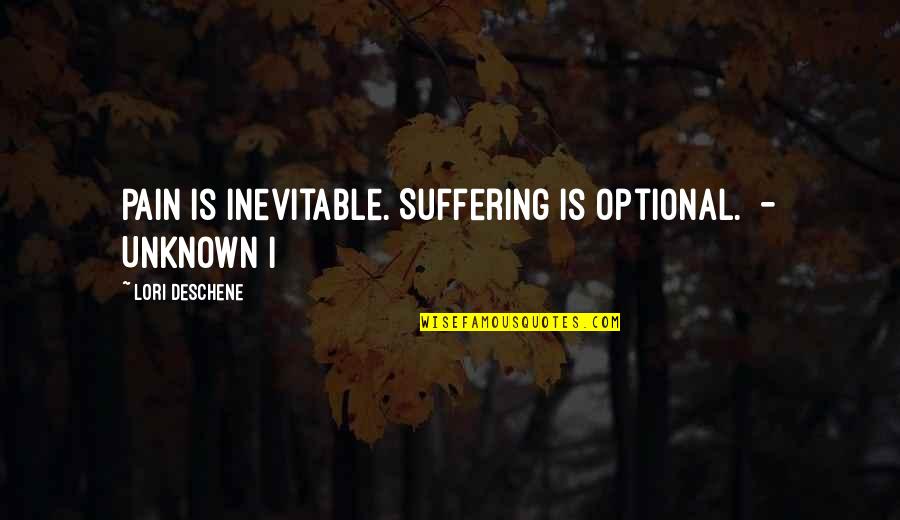 Hanawalt Index Quotes By Lori Deschene: Pain is inevitable. Suffering is optional. - UNKNOWN
