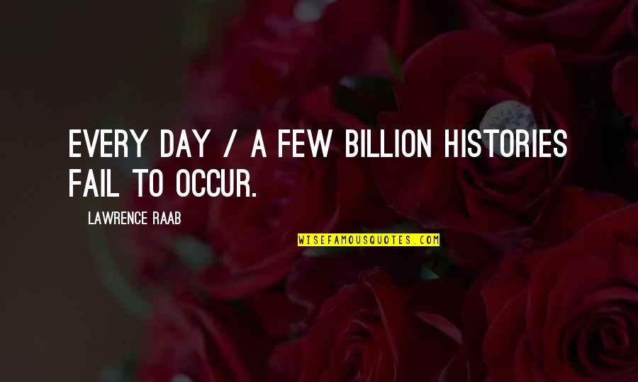 Hanayagi Toshinami Quotes By Lawrence Raab: Every day / a few billion histories fail Hanayagi Toshinami Quotes By Lawrence Raab: Every day / a few billion histories fail