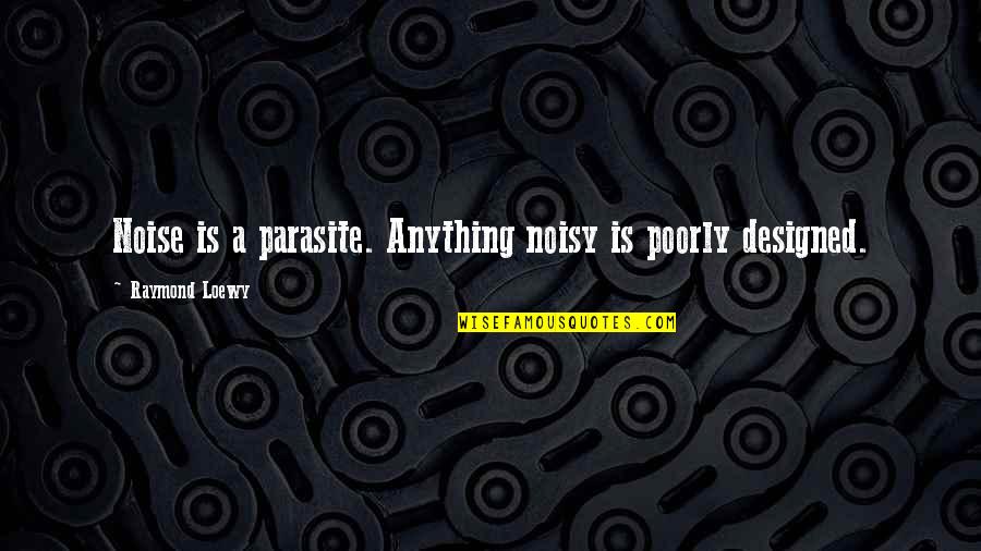 Hanbal Quotes By Raymond Loewy: Noise is a parasite. Anything noisy is poorly
