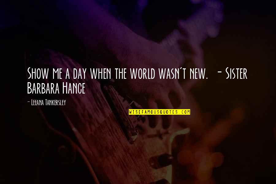 Hance Quotes By Leeana Tankersley: Show me a day when the world wasn't