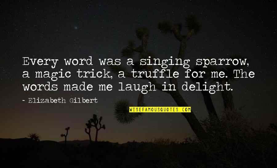 Hancher Foundation Quotes By Elizabeth Gilbert: Every word was a singing sparrow, a magic