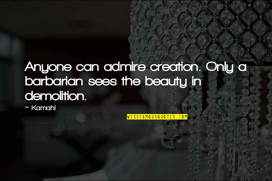Hancher Foundation Quotes By Kamahl: Anyone can admire creation. Only a barbarian sees